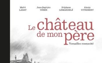Le château de mon père, Versailles ressuscité. L’histoire en miroir d’un homme et d’un monument.